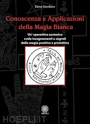 giordano elena - conoscenza e applicazioni della magia bianca. un'operatrice esoterica svela insegnamenti e segreti della magia positiva e protettiva