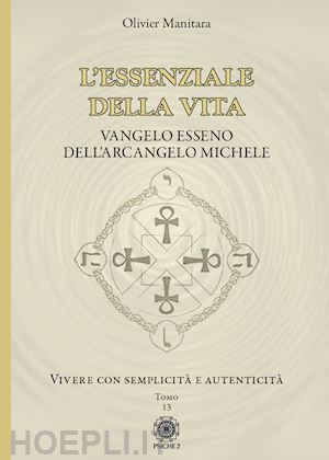 manitara olivier - l'essenziale della vita. vangelo esseno dell'arcangelo michele - vivere con semplicità e autenticità - tomo 13. vol. 13: vivere con semplicità e autenticità