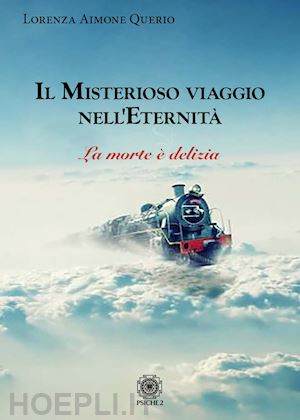 aimone querio lorenza - il misterioso viaggio nell'eternita'. la morte e' delizia