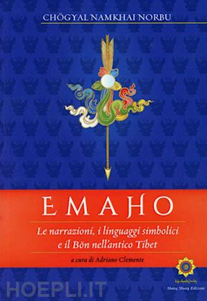 norbu namkai chogyal; clemente adriano (curatore) - emaho - le narrazioni, i linguaggi simbolici e il bon nell'antico tibet