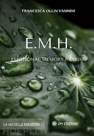 ollin vannini francesca - emh emotional memory healing. la via delle emozioni