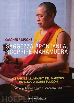 garchen; noja v. (curatore) - saggezza spontanea. scoprire mahamudra. le parole illuminanti del maestro realiz