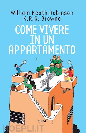 robinson william heath; browne k. r. g. - come vivere in un appartamento