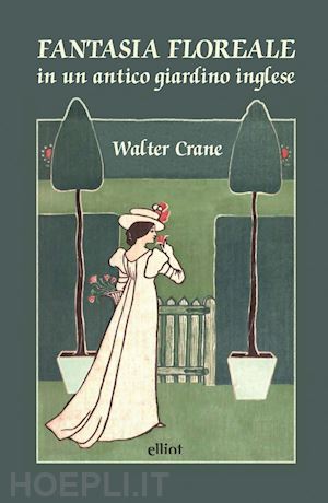 crane walter - fantasia floreale in un antico giardino inglese. ediz. a colori