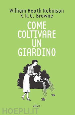 robinson william heath; browne k. r. g. - come coltivare un giardino