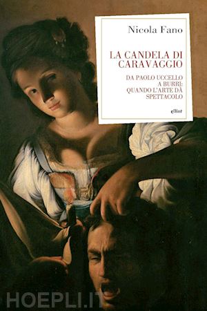 fano nicola - la candela di caravaggio. da paolo uccello a burri: quando l'arte dà spettacolo