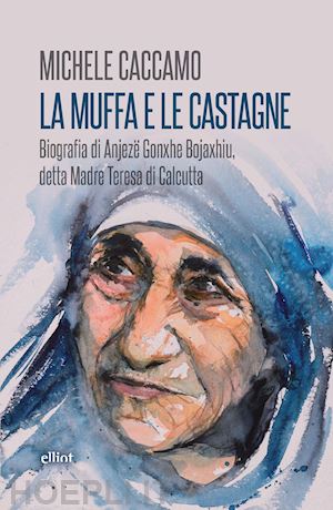 caccamo michele - muffa e le castagne. biografia di anjeze gonxhe bojaxhiu, detta madre teresa di