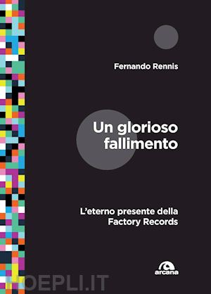 rennis fernando - un glorioso fallimento - l'eterno presente della factory records