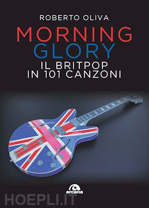 oliva roberto - morning glory. il britpop in 101 canzoni