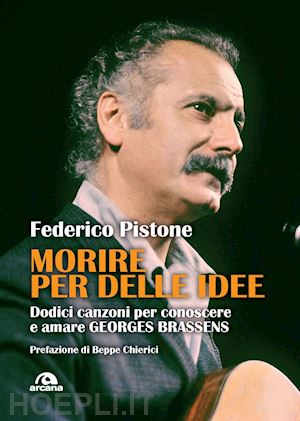 pistone federico - morire per delle idee. dodici canzoni per conoscere e amare georges brassens