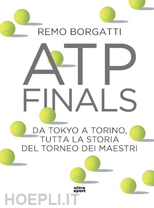 borgatti remo - atp finals. da tokyo a torino, tutta la storia del torneo dei maestri