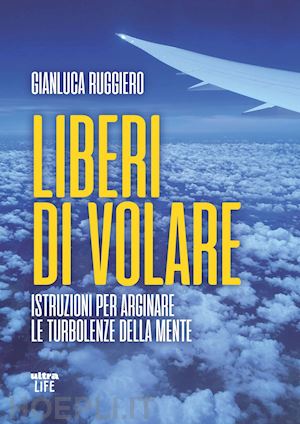 ruggiero gianluca - liberi di volare. istruzioni per arginare le turbolenze della mente