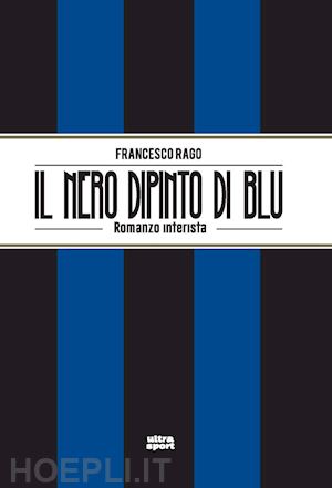 rago francesco - il nero dipinto di blu. romanzo interista