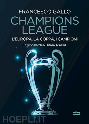 gallo francesco - champions league. l'europa, la coppa, i campioni