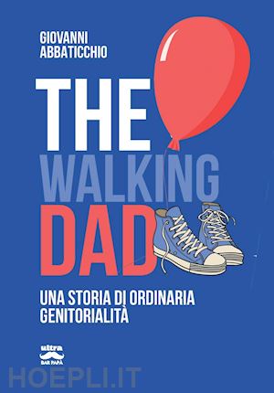 abbaticchio giovanni - the walking dad. una storia di ordinaria genitorialita'