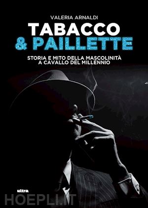 arnaldi valeria - tabacco & paillette. storia e mito della mascolinità a cavallo del millennio