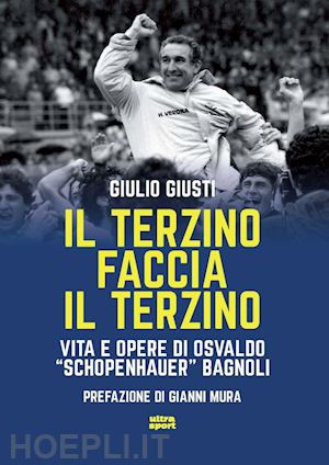 giusti giulio - il terzino faccia il terzino. vita e opere di osvaldo «schopenhauer» bagnoli