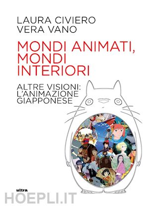 civiero laura; vano vera - mondi animati, mondi interiori. altre visioni: l'animazione giapponese