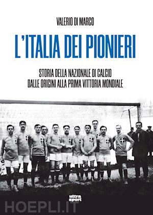 di marco valerio - l'italia dei pionieri. storia della nazionale di calcio dalle origini alla prima vittoria mondiale