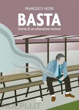 veltri francesco - basta. storia di un allenatore minore