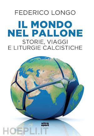 longo federico - il mondo nel pallone. storie, viaggi e liturgie calcistiche