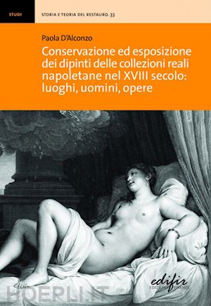 d'alconzo paola - conservazione ed esposizione dei dipinti delle collezioni reali napoletane nel xviii secolo: luoghi, uomini, opere