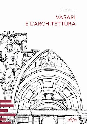 carrara eliana - vasari e l'architettura. una riflessione storiografica tra teoria e pratica di c