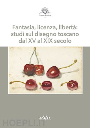 serafini g.(curatore) - fantasia, licenza, libertà: studi sul disegno toscano dal xv al xix secolo
