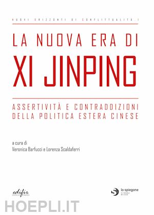 barfucci v.(curatore); scaldaferri l.(curatore) - la nuova era di xi jinping. assertività e contraddizioni della politica estera cinese
