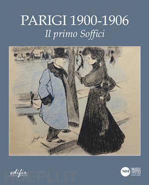 Parigi 1900- 1906. Il Primo Soffici. Ediz. Illustrata - Ballerini Giulia;  Moretti Marco