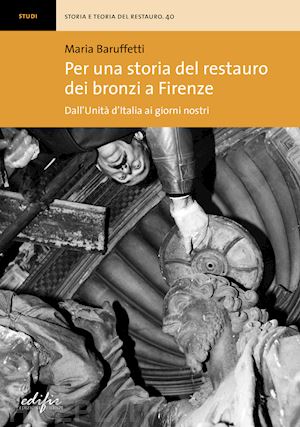 baruffetti maria - per una storia del restauro dei bronzi a firenze. dall'unita' d'italia ai giorni