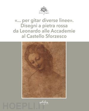 fiorentino l.(curatore); kwakkelstein m. w.(curatore) - «... per gitar diverse linee». disegni a pietra rossa da leonardo alle accademie al castello sforzesco. ediz. a colori