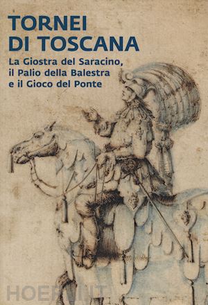 franci r.(curatore) - tornei di toscana. la giostra del saracino, il palio della balestra e il gioco del ponte. catalogo della mostra (arezzo, 12 settembre 2024-12 gennaio 2025). ediz. a colori