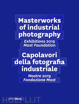 aa.vv. - masterworks of industrial photography. exhibitions 2018 mast foundation-capolavo