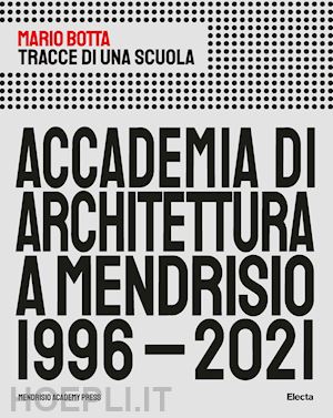 botta mario - tracce di una scuola. accademia di architettura a mendrisio 1996-2021