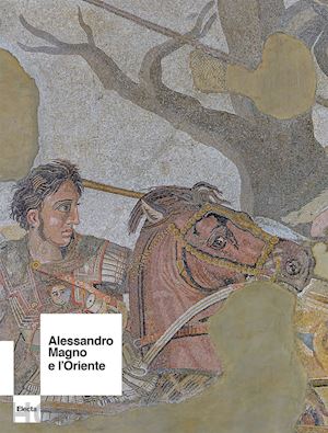 coarelli f. (curatore); lo sardo e. (curatore) - alessandro magno e l'oriente