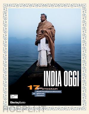 maggia f. (curatore) - india oggi. 17 fotografi dall'indipendenza ai giorni nostri