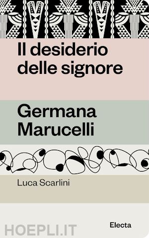 scarlini luca - il desiderio delle signore . germana marucelli