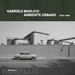 basilico gabriele;benigni c. (curatore) - gabriele basilico. ambiente urbano 1970-1980