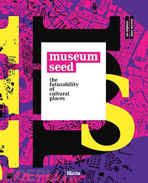 migliore i. (curatore); servetto m. (curatore) - the museum seed. the futurability of cultural places. ediz. italiana e inglese