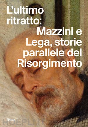 gabrielli e. (curatore) - l'ultimo ritratto: mazzini e lega, storie parallele del risorgimento