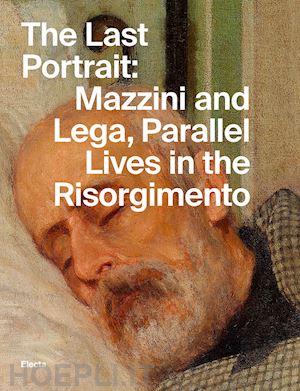 gabrielli e.(curatore) - the last portrait: mazzini and lega, parallel lives in the risorgimento