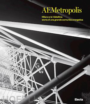 trisoglio f. (curatore) - aemetropolis. milano e la valtellina: storia di una grande comunita' energetica.