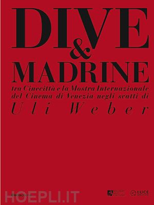 borgonzoni l.(curatore); sbarigia c.(curatore) - dive & madrine. tra cinecittà e la mostra internazionale del cinema di venezia negli scatti di uli weber