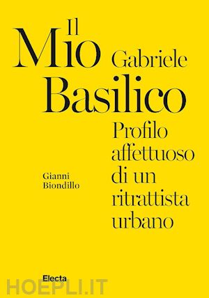 biondillo gianni - il mio gabriele basilico. profilo affettuoso di un ritrattista urbano