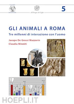 de grossi mazzorin jacopo; minniti claudia - gli animali a roma. tre millenni di interazione con l'uomo. nuova ediz.