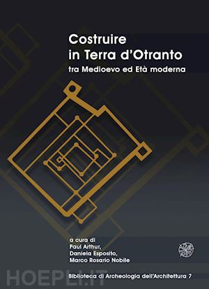 arthur p.(curatore); esposito d.(curatore); nobile m. r.(curatore) - costruire in terra d'otranto tra medioevo ed età moderna. atti del convegno lecce, ex ospedale dello spirito santo, 11-13 luglio 2019