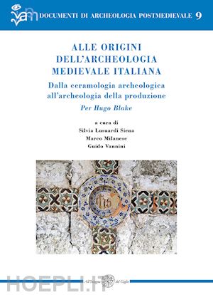 lusuardi siena s. (curatore); milanese m. (curatore); vannini g. (curatore) - alle origini dell'archeologia medievale italiana. dalla ceramologia archeologica