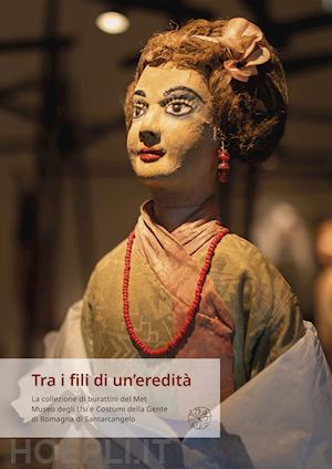 rodriguez e.(curatore) - tra i fili di un'eredità. la collezione di burattini del met museo degli usi e costumi della gente di romagna di santarcangelo