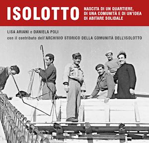 ariani lisa; poli daniela; archivio storico della comunità dell'isolotto - isolotto. nascita di un quartiere, di una comunità e di un'idea di abitare solidale